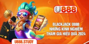 Blackjack U888 - Những Kinh Nghiệm Tham Gia Hiệu Quả 2024