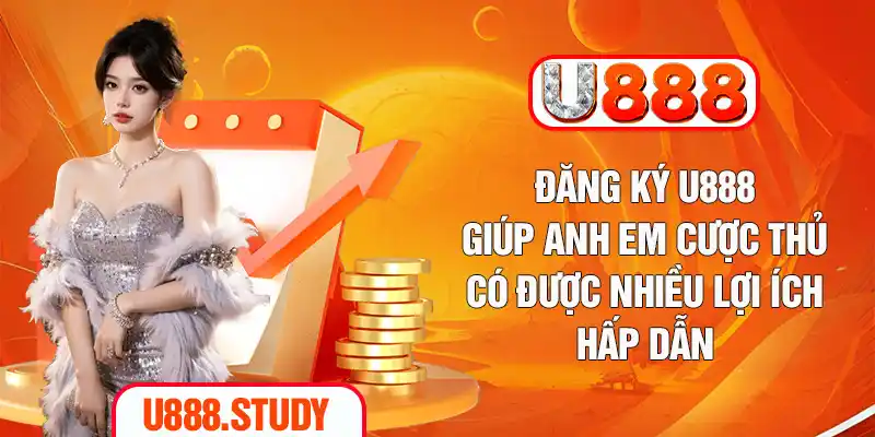 Đăng ký U888 giúp anh em cược thủ có được nhiều lợi ích hấp dẫn