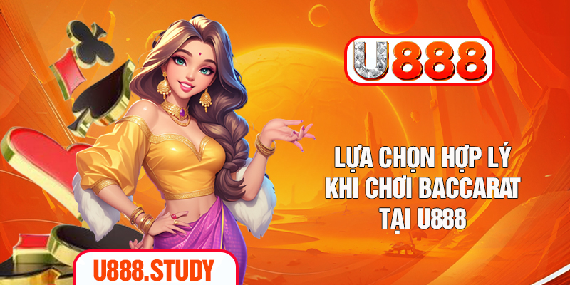 Lựa chọn hợp lý khi chơi Baccarat tại U888