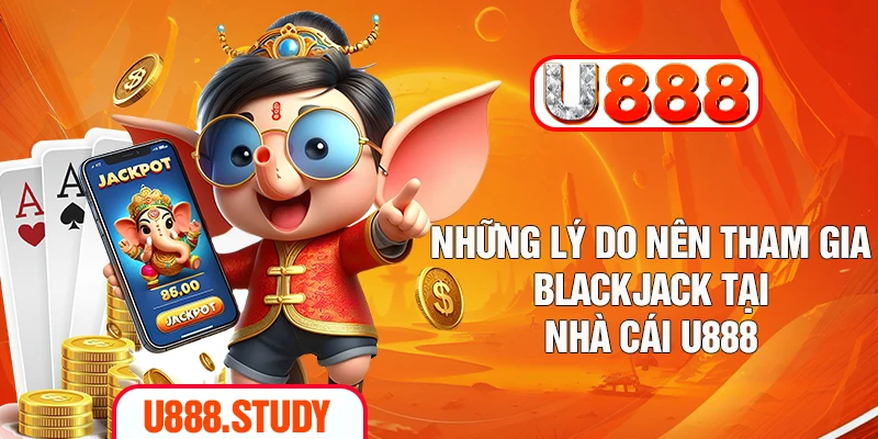 Những lý do nên tham gia Blackjack tại nhà cái U888