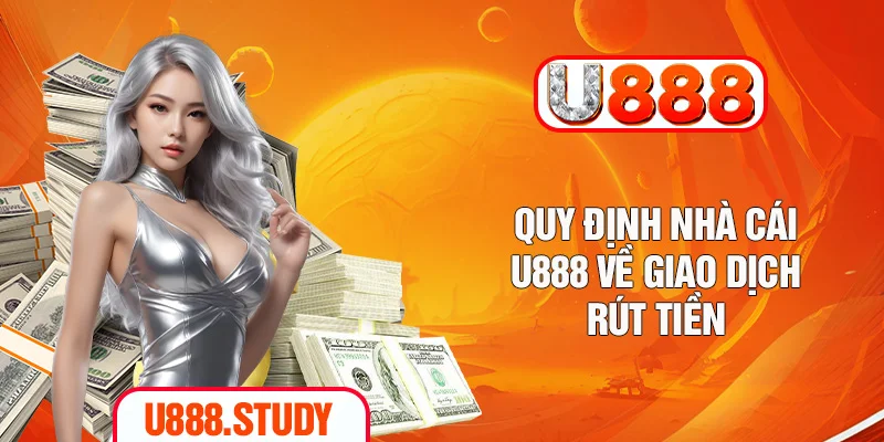 Quy định nhà cái U888 về giao dịch rút tiền
