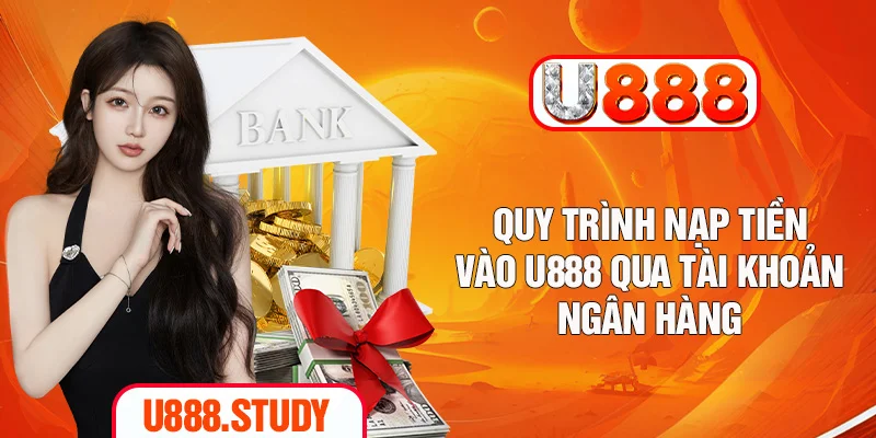 Quy trình nạp tiền vào U888 qua tài khoản ngân hàng