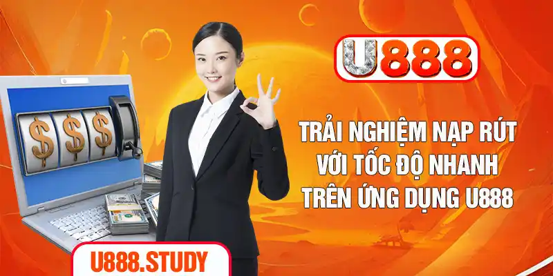 Trải nghiệm nạp rút với tốc độ nhanh trên ứng dụng U888