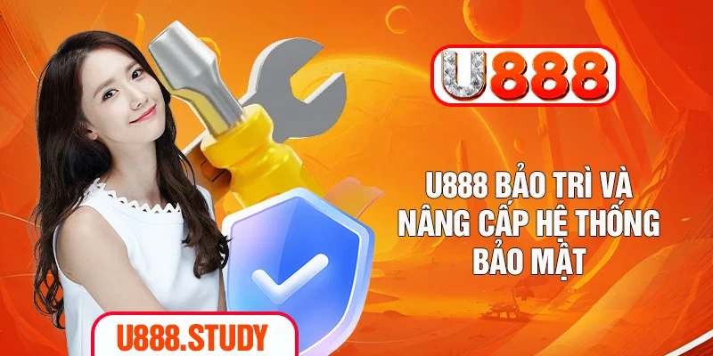 U888 bảo trì và nâng cấp hệ thống bảo mật