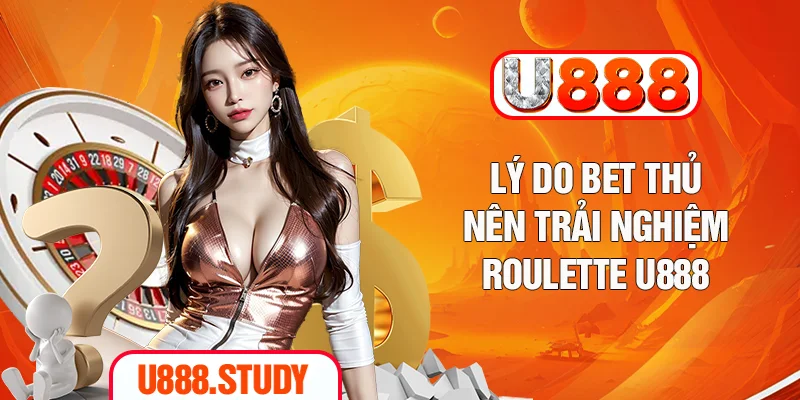 Lý do bet thủ nên trải nghiệm Roulette U888